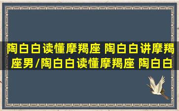 陶白白读懂摩羯座 陶白白讲摩羯座男/陶白白读懂摩羯座 陶白白讲摩羯座男-我的网站